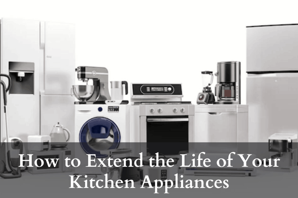 How to Extend the Life of Your Kitchen Appliances